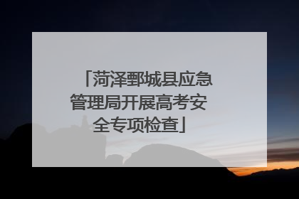 菏泽鄄城县应急管理局开展高考安全专项检查