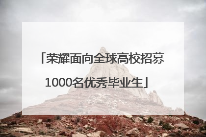 荣耀面向全球高校招募1000名优秀毕业生