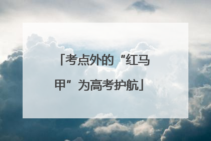 考点外的“红马甲”为高考护航