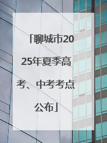 聊城市2025年夏季高考、中考考点公布