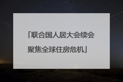 联合国人居大会续会聚焦全球住房危机