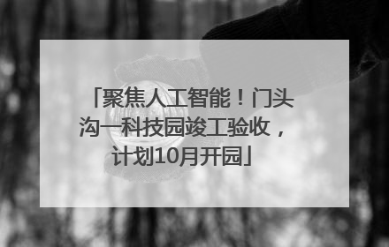 聚焦人工智能！门头沟一科技园竣工验收，计划10月开园
