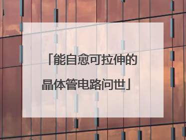 能自愈可拉伸的晶体管电路问世