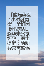 腹痛就医1小时诞男婴！孕妇因例假紊乱、避孕未察觉怀孕，医生提醒：胎动异常需警惕
