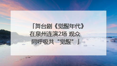 舞台剧《觉醒年代》在泉州连演2场 观众同呼吸共“觉醒”