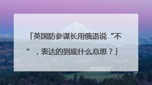 英国防参谋长用俄语说“不”，表达的到底什么意思？