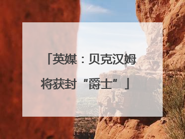 英媒：贝克汉姆将获封“爵士”