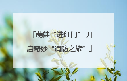 萌娃“进红门” 开启奇妙“消防之旅”