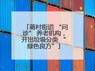 蒋村街道 “问诊” 养老机构，开出垃圾分类 “绿色良方”