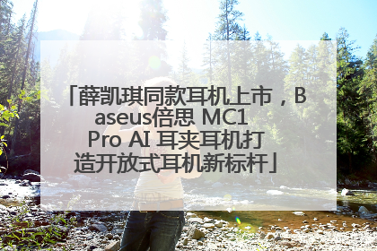 薛凯琪同款耳机上市，Baseus倍思 MC1 Pro AI 耳夹耳机打造开放式耳机新标杆