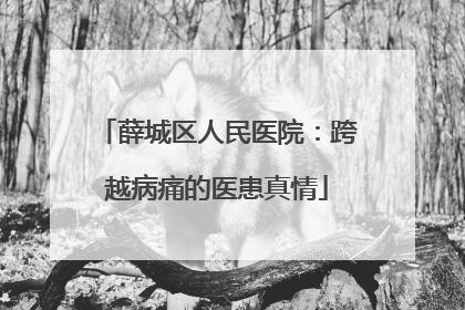 薛城区人民医院：跨越病痛的医患真情