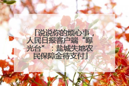 说说你的烦心事，人民日报客户端“曝光台”：盐城失地农民保障金待支付