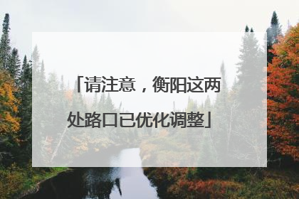 请注意，衡阳这两处路口已优化调整
