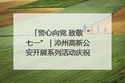 警心向党 致敬“七一”｜漳州高新公安开展系列活动庆祝建党104周年