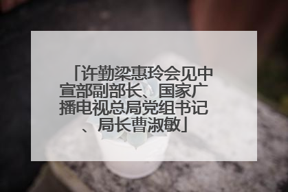 许勤梁惠玲会见中宣部副部长、国家广播电视总局党组书记、局长曹淑敏