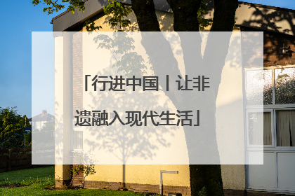 行进中国丨让非遗融入现代生活