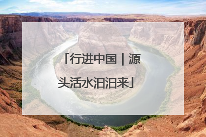 行进中国｜源头活水汩汩来