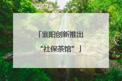 襄阳创新推出“社保茶馆”