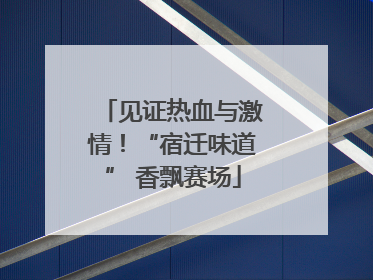 见证热血与激情！“宿迁味道” 香飘赛场