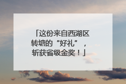 这份来自西湖区转塘的“好礼”，斩获省级金奖！