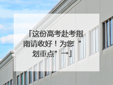这份高考赴考指南请收好！为您“划重点”→