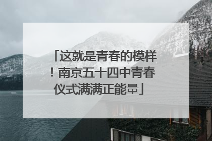 这就是青春的模样！南京五十四中青春仪式满满正能量