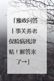 豫政问答丨事关养老保险病残津贴！解答来了→