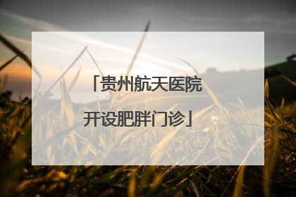 贵州航天医院开设肥胖门诊