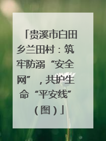 贵溪市白田乡兰田村：筑牢防溺“安全网”，共护生命“平安线”（图）