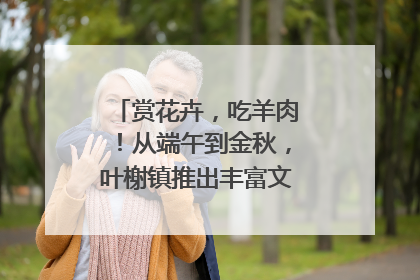赏花卉，吃羊肉！从端午到金秋，叶榭镇推出丰富文旅活动邀您爽玩