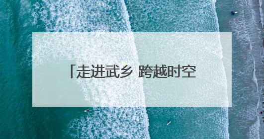 走进武乡 跨越时空与抗日英雄“合影”
