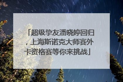 超级挚友潘晓婷回归，上海斯诺克大师赛外卡资格赛等你来挑战