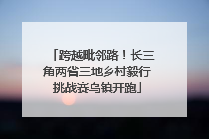 跨越毗邻路！长三角两省三地乡村毅行挑战赛乌镇开跑