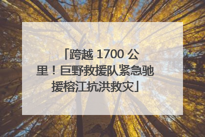 跨越 1700 公里！巨野救援队紧急驰援榕江抗洪救灾