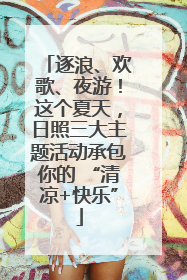 逐浪、欢歌、夜游！这个夏天，日照三大主题活动承包你的 “清凉+快乐”