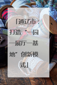 通辽市：打造“一园一展厅一基地”创新模式