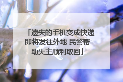 遗失的手机变成快递即将发往外地 民警帮助失主顺利取回