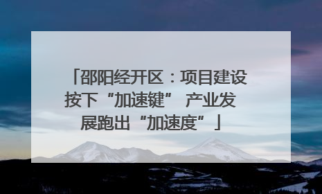 邵阳经开区：项目建设按下“加速键” 产业发展跑出“加速度”