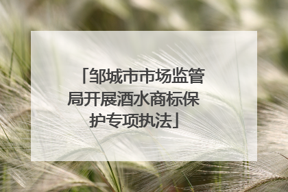 邹城市市场监管局开展酒水商标保护专项执法