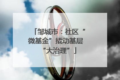 邹城市：社区“微基金”撬动基层“大治理”