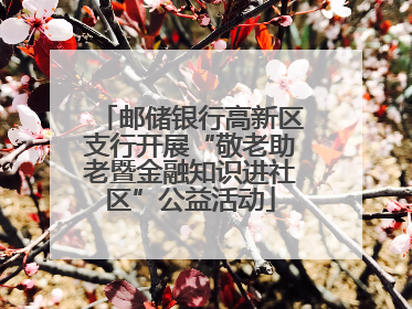 邮储银行高新区支行开展“敬老助老暨金融知识进社区”公益活动