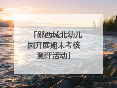 郧西城北幼儿园开展期末考核测评活动