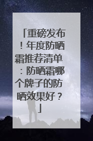 重磅发布！年度防晒霜推荐清单：防晒霜哪个牌子的防晒效果好？