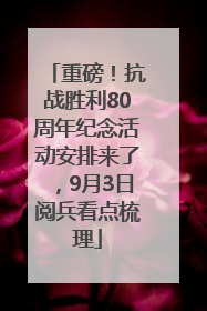 重磅！抗战胜利80周年纪念活动安排来了，9月3日阅兵看点梳理