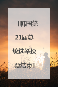 韩国第21届总统选举投票结束