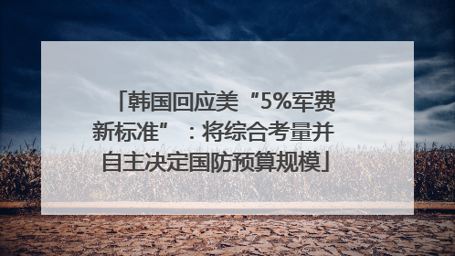 韩国回应美“5%军费新标准”：将综合考量并自主决定国防预算规模
