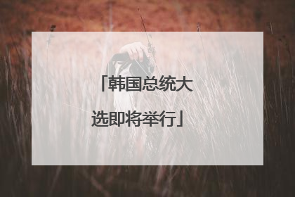 韩国总统大选即将举行