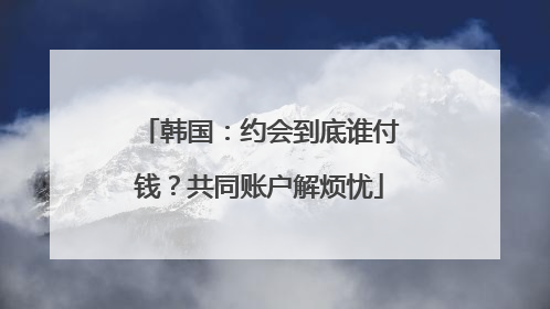 韩国：约会到底谁付钱？共同账户解烦忧