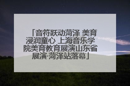 音符跃动菏泽 美育浸润童心 上海音乐学院美育教育展演山东省展演·菏泽站落幕