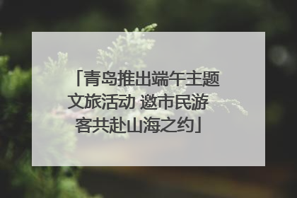 青岛推出端午主题文旅活动 邀市民游客共赴山海之约